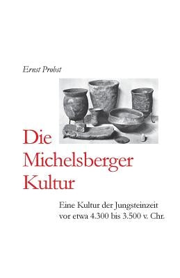 Die Michelsberger Kultur: Eine Kultur der Jungsteinzeit vor etwa 4.300 bis 3.500 v. Chr. by Probst, Ernst