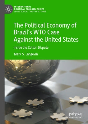 The Political Economy of Brazil's Wto Case Against the United States: Inside the Cotton Dispute by Langevin, Mark S.