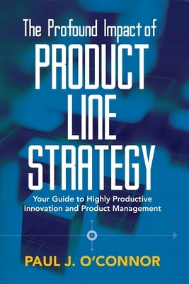 The Profound Impact of Product Line Strategy: Your Guide to Highly Productive Innovation and Product Management by O'Connor, Paul James