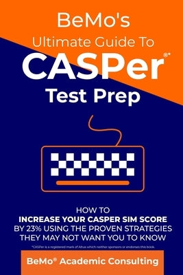 BeMo's Ultimate Guide to CASPer Test Prep: How to Increase Your CASPer SIM Score by 23% Using the Proven Strategies They May Not Want You to Know by Moemeni, Behrouz