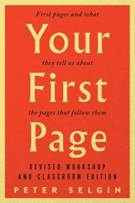 Your First Page: First Pages and What They Tell Us about the Pages That Follow Them: Revised Workshop and Classroom Edition by Selgin, Peter