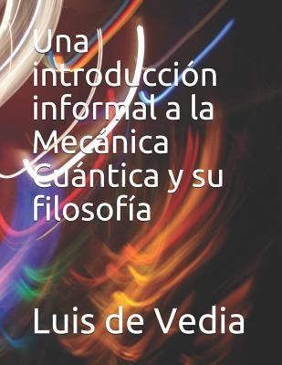 Una introducción informal a la Mecánica Cuántica y su filosofía by de Vedia Msc, Luis a.