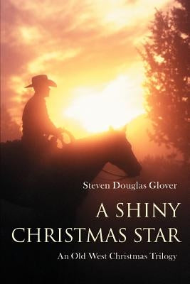 A Shiny Christmas Star: An Old West Christmas Trilogy by Glover, Steven Douglas