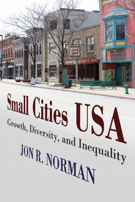 Small Cities USA: Growth, Diversity, and Inequality by Norman, Jon R.