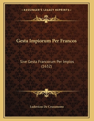 Gesta Impiorum Per Francos: Sive Gesta Francorum Per Impios (1632) by Cruzamonte, Ludovicus De