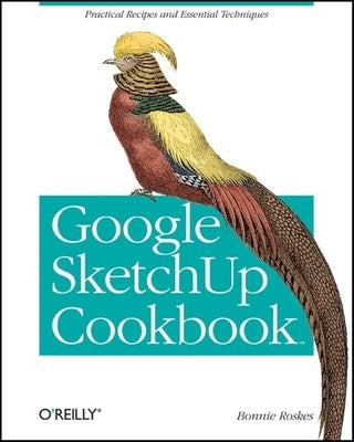 Google Sketchup Cookbook: Practical Recipes and Essential Techniques by Roskes, Bonnie