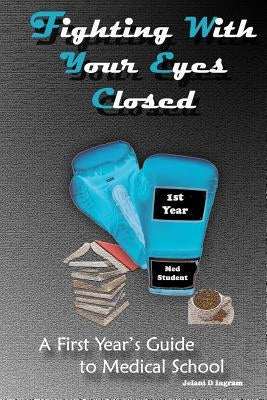 Fighting With Your Eyes Closed: A First Year's Guide to Medical School by Ingram, Jelani