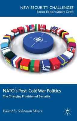 Nato's Post-Cold War Politics: The Changing Provision of Security by Mayer, S.
