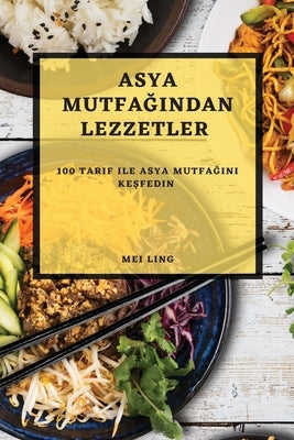 Asya Mutfağından Lezzetler: 100 Tarif ile Asya Mutfağını Keşfedin by Ling, Mei