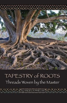 Tapestry of Roots: Threads Woven by the Master by Phelan, Angela