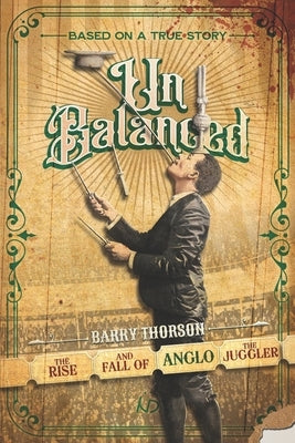 Unbalanced: The Rise and Fall of Anglo the Juggler by Horton, Thomas