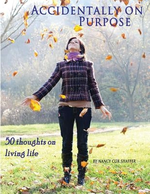 Accidentally On Purpose: 50 Thoughts On Living Life by Shaffer, Nancy Cox