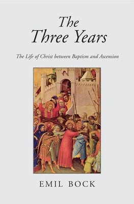 The Three Years: The Life of Christ Between Baptism and Ascension by Bock, Emil