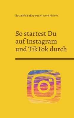 So startest Du auf Instagram und TikTok durch: Der Followermagnet by Vincent Hohne, Socialmediaexperte