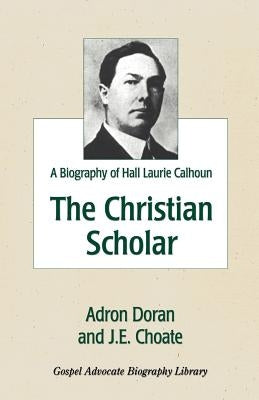 The Christian Scholar: A Biography of Hall Laurie Calhoun by Doran, Adron