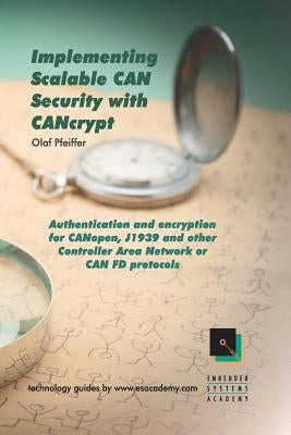 Implementing Scalable CAN Security with CANcrypt: Authentication and encryption for CANopen, J1939 and other Controller Area Network or CAN FD protoco by Pfeiffer, Olaf