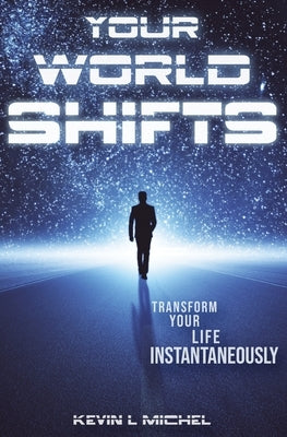 Your World Shifts: Transform Your Life Instantaneously by Michel, Kevin L.