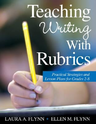 Teaching Writing with Rubrics: Practical Strategies and Lesson Plans for Grades 2-8 by Flynn, Laura A.