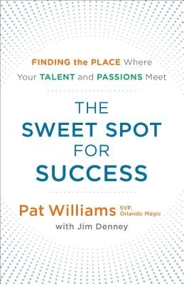 The Sweet Spot for Success: Finding the Place Where Your Talent and Passions Meet by Williams, Pat