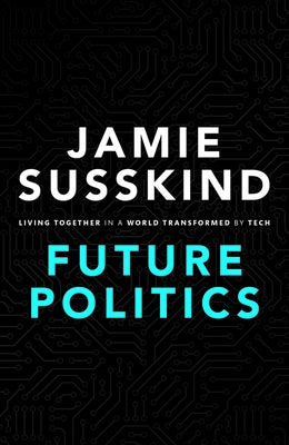 Future Politics: Living Together in a World Transformed by Tech by Susskind, Jamie