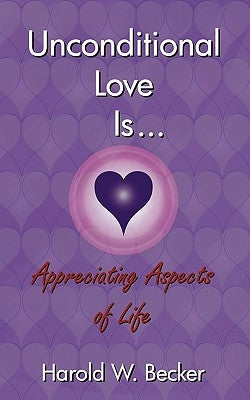 Unconditional Love Is... Appreciating Aspects of Life by Becker, Harold W.
