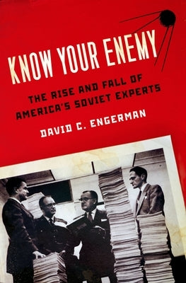 Know Your Enemy: The Rise and Fall of America's Soviet Experts by Engerman, David C.