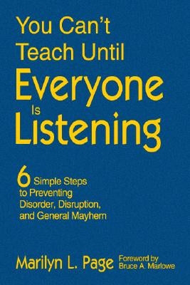 You Can't Teach Until Everyone Is Listening: Six Simple Steps to Preventing Disorder, Disruption, and General Mayhem by Page, Marilyn L.