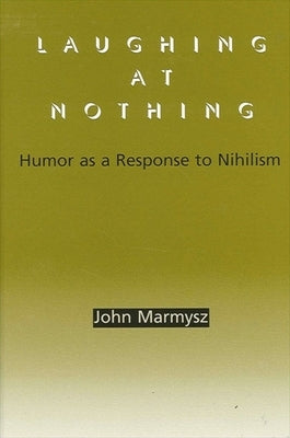 Laughing at Nothing: Humor as a Response to Nihilism by Marmysz, John