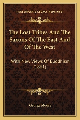 The Lost Tribes And The Saxons Of The East And Of The West: With New Views Of Buddhism (1861) by Moore, George