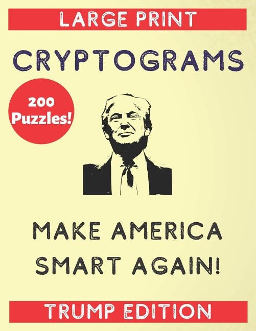 200 Puzzles Large Print Cryptograms Make America Smart Again Trump Edition: A Trump Cryptogram a Day (Funny Donald Trump Quotes to Get Smart) by Games Inc, Timot