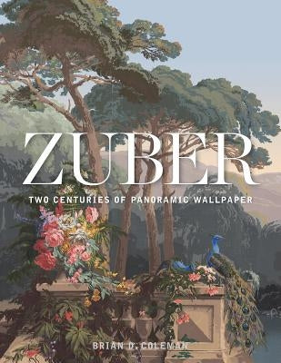 Zuber: Two Centuries of Panoramic Wallpaper by Coleman, Brian