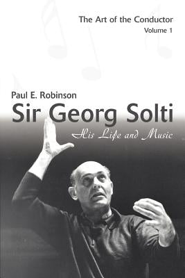 Sir Georg Solti: His Life and Music by Robinson, Paul E.