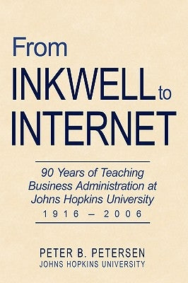 From Inkwell to Internet: 90 Years of Teaching Business Administration at Johns Hopkins University (1916-2006) by Petersen, Peter B.