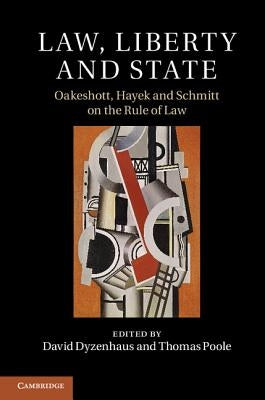 Law, Liberty and State: Oakeshott, Hayek and Schmitt on the Rule of Law by Dyzenhaus, David
