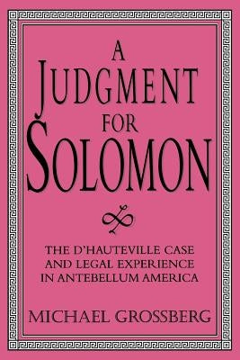 A Judgment for Solomon: The d'Hauteville Case and Legal Experience in Antebellum America by Grossberg, Michael