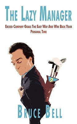 The Lazy Manager: Exceed Company Goals The Easy Way And Win Back Your Personal Time by Bell, Bruce