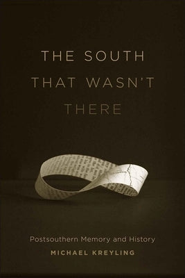 The South That Wasn't There: Postsouthern Memory and History by Kreyling, Michael