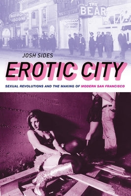 Erotic City: Sexual Revolutions and the Making of Modern San Francisco by Sides, Josh