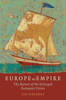 Europe as Empire: The Nature of the Enlarged European Union by Zielonka, Jan