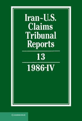 Iran-U.S. Claims Tribunal Reports: Volume 13 by Macglashan, M. E.