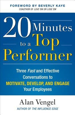 20 Minutes to a Top Performer: Three Fast and Effective Conversations to Motivate, Develop, and Engage Your Employees by Vengel, Alan