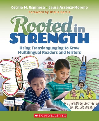 Rooted in Strength: Using Translanguaging to Grow Multilingual Readers and Writers by Espinosa, Cecilia