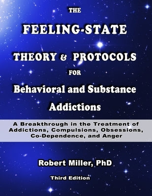 The Feeling-State Theory and Protocols for Behavioral and Substance Addictions: A Breakthrough in the Treatment of Addictions, Compulsions, Obsessions by Miller, Robert