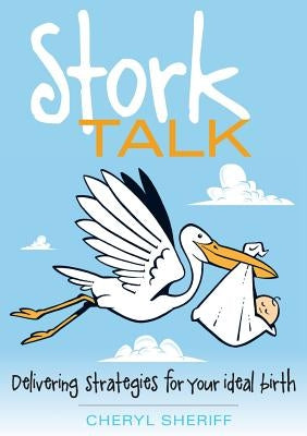Stork Talk: Delivering Strategies for Your Ideal Birth by Sheriff, Cheryl