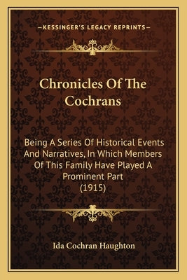 Chronicles Of The Cochrans: Being A Series Of Historical Events And Narratives, In Which Members Of This Family Have Played A Prominent Part (1915 by Haughton, Ida Cochran