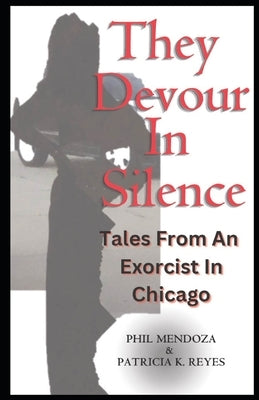 They Devour in Silence: Tales from an Exorcist in Chicago by Reyes, Patricia K.