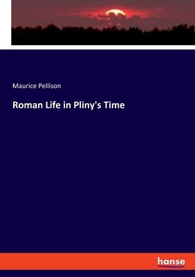 Roman Life in Pliny's Time by Pellison, Maurice