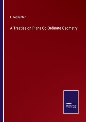 A Treatise on Plane Co-Ordinate Geometry by Todhunter, I.