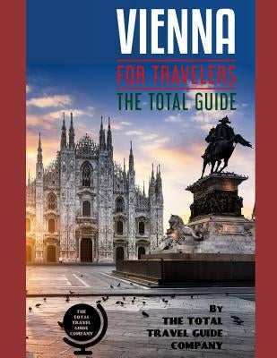 VIENNA FOR TRAVELERS. The total guide: The comprehensive traveling guide for all your traveling needs. By THE TOTAL TRAVEL GUIDE COMPANY by Guide Company, The Total Travel