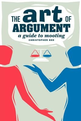 The Art of Argument: A Guide to Mooting by Kee, Christopher